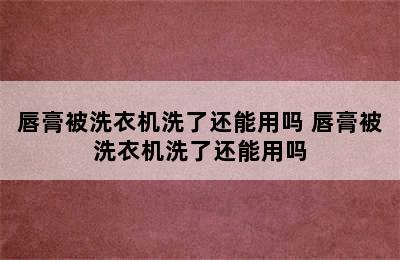 唇膏被洗衣机洗了还能用吗 唇膏被洗衣机洗了还能用吗